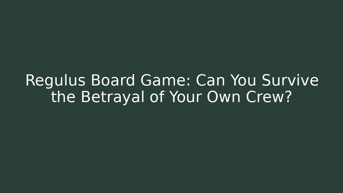 Regulus Board Game: Can You Survive the Betrayal of Your Own Crew?