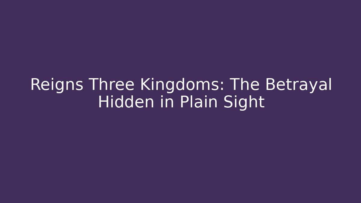 Reigns Three Kingdoms: The Betrayal Hidden in Plain Sight