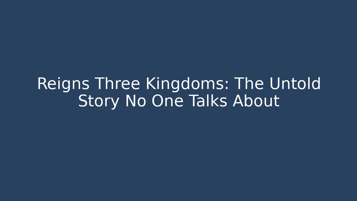 Reigns Three Kingdoms: The Untold Story No One Talks About