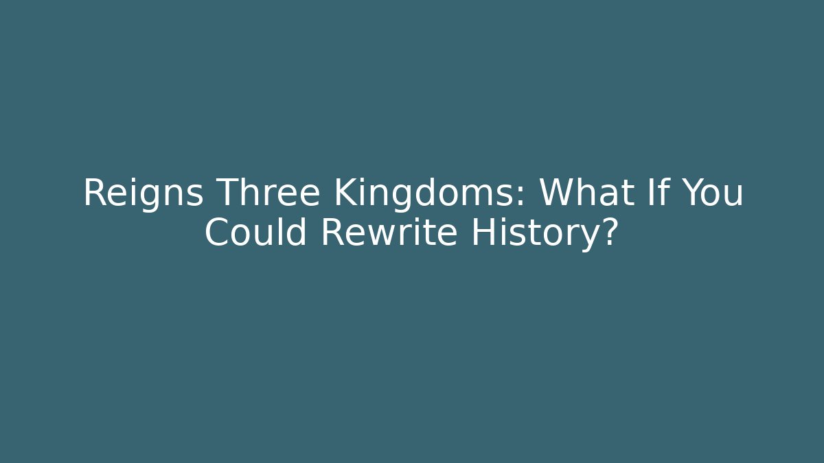 Reigns Three Kingdoms: What If You Could Rewrite History?