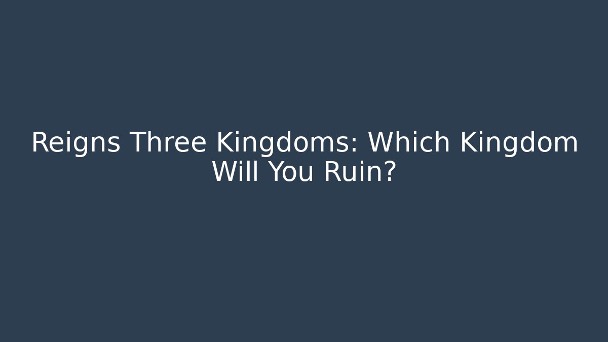 Reigns Three Kingdoms: Which Kingdom Will You Ruin?