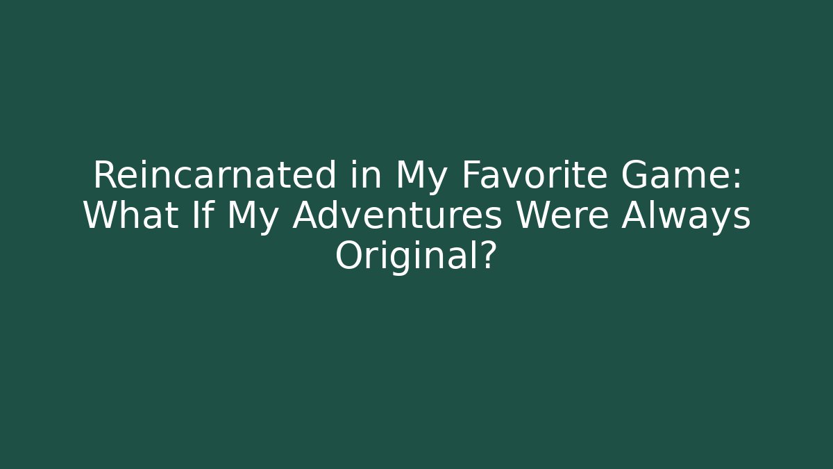 Reincarnated in My Favorite Game: What If My Adventures Were Always Original?