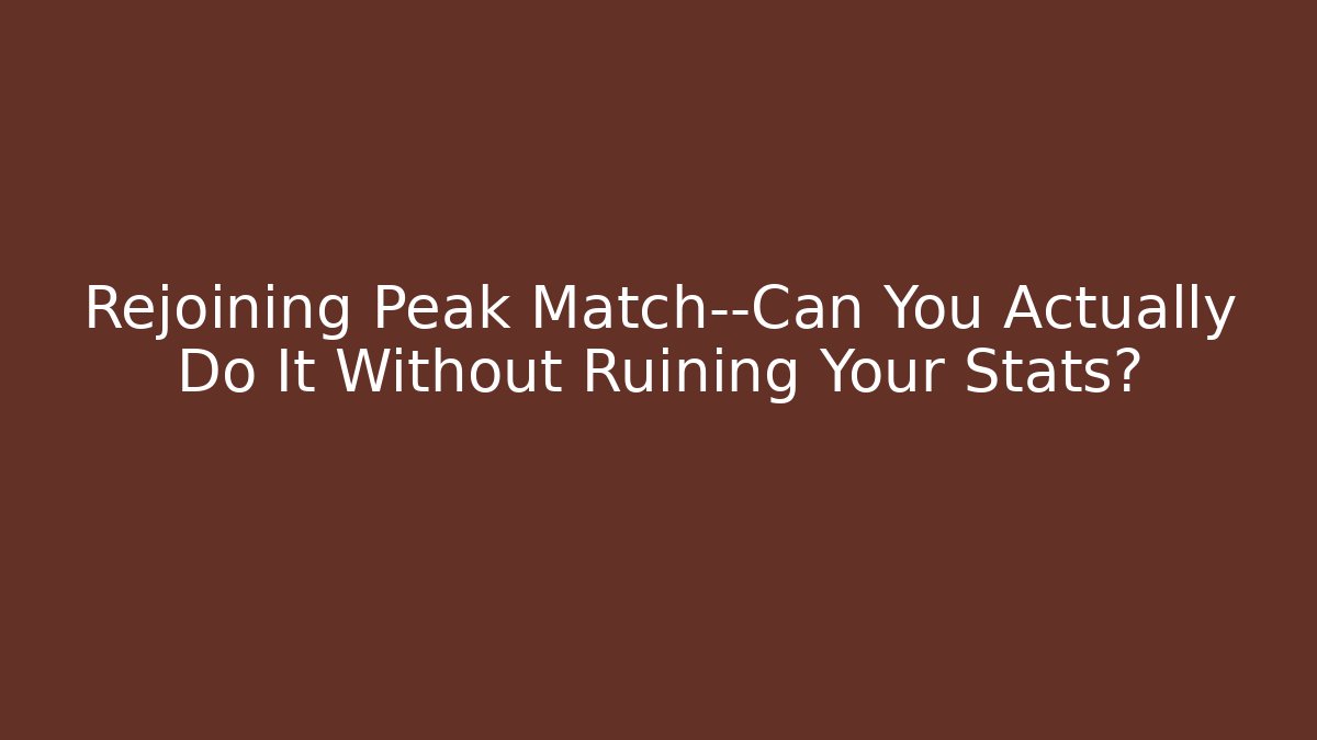 Rejoining Peak Match—Can You Actually Do It Without Ruining Your Stats?