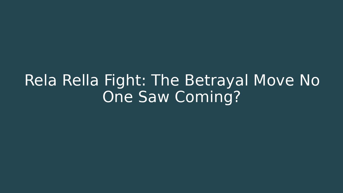 Rela Rella Fight: The Betrayal Move No One Saw Coming?
