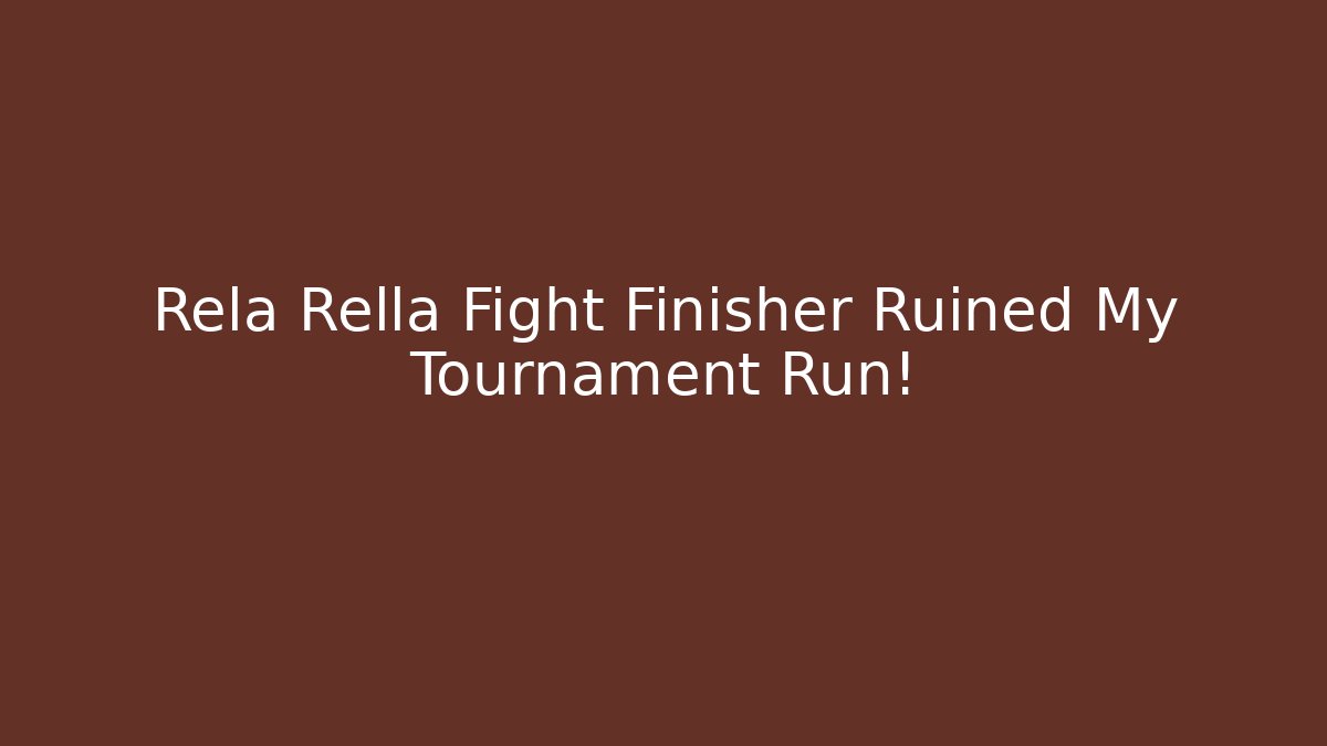 Rela Rella Fight Finisher Ruined My Tournament Run!
