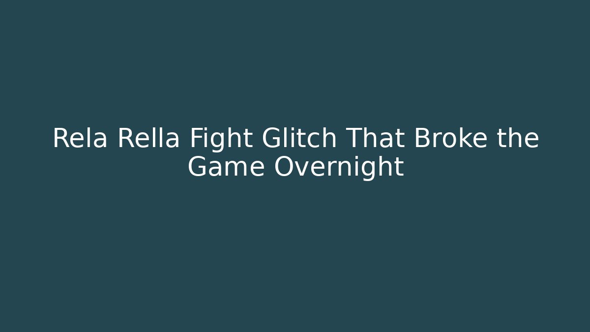 Rela Rella Fight Glitch That Broke the Game Overnight