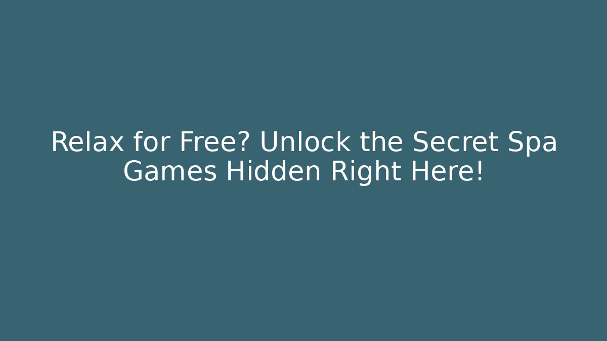 Relax for Free? Unlock the Secret Spa Games Hidden Right Here!