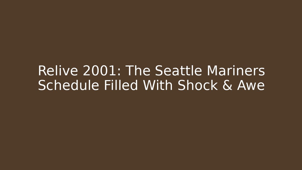 Relive 2001: The Seattle Mariners Schedule Filled With Shock & Awe