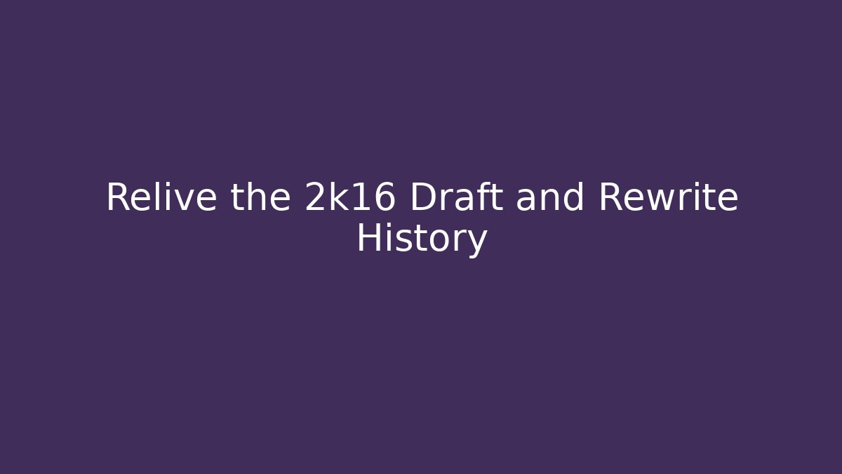 Relive the 2k16 Draft and Rewrite History - Método de Aprovação