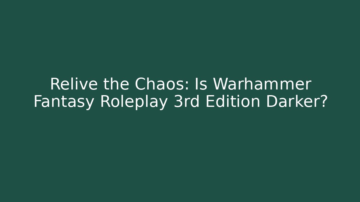 Relive the Chaos: Is Warhammer Fantasy Roleplay 3rd Edition Darker?