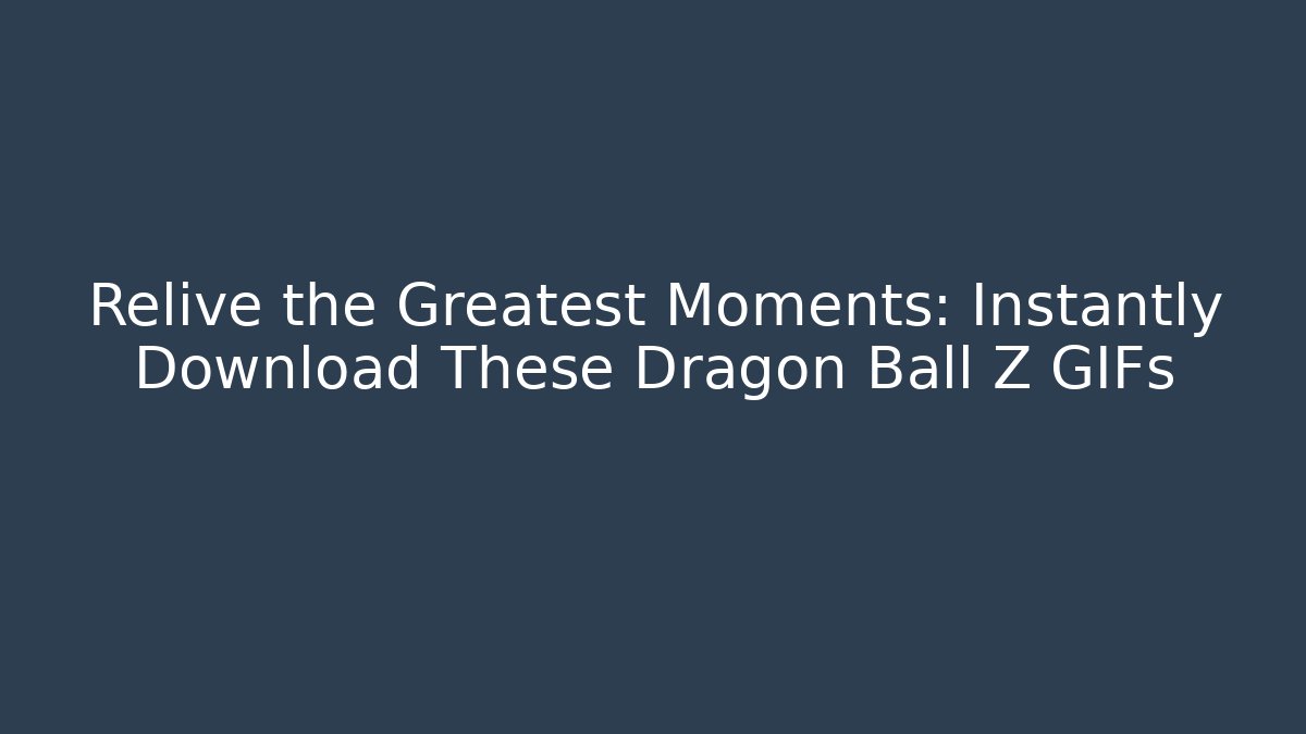 Relive the Greatest Moments: Instantly Download These Dragon Ball Z GIFs