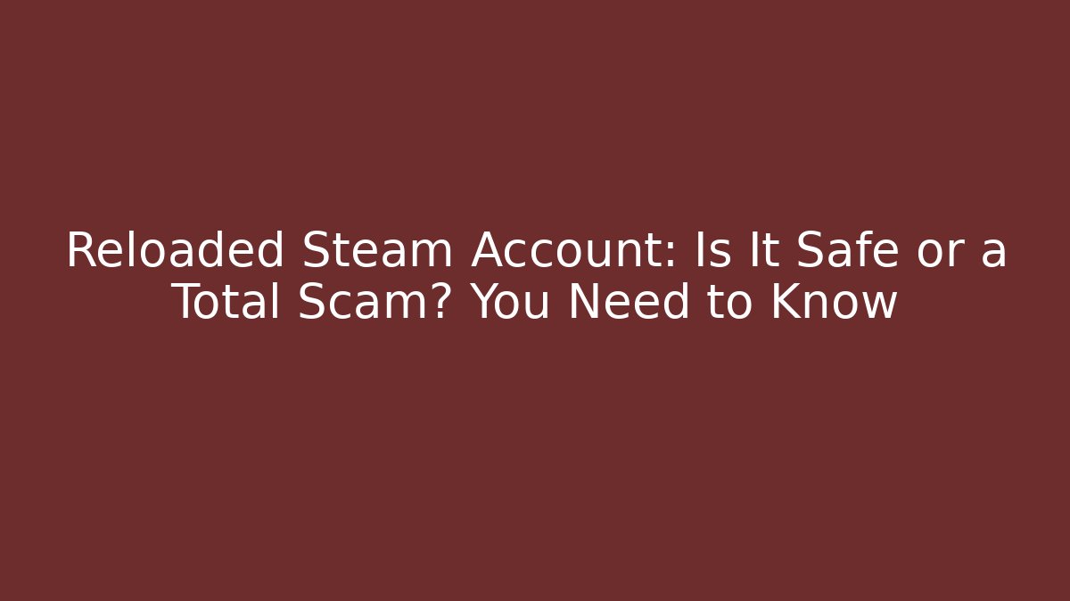 Reloaded Steam Account: Is It Safe or a Total Scam? You Need to Know