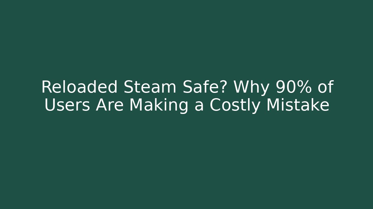 Reloaded Steam Safe? Why 90% of Users Are Making a Costly Mistake