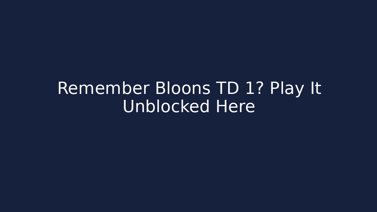 Remember Bloons TD 1? Play It Unblocked Here