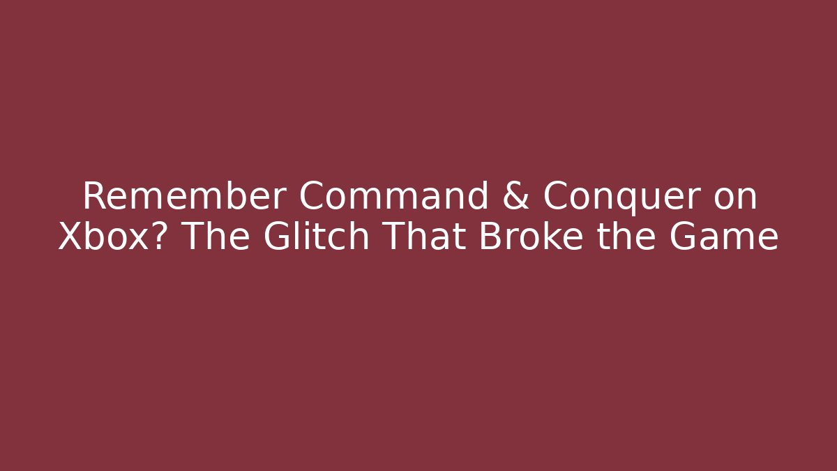 Remember Command & Conquer on Xbox? The Glitch That Broke the Game