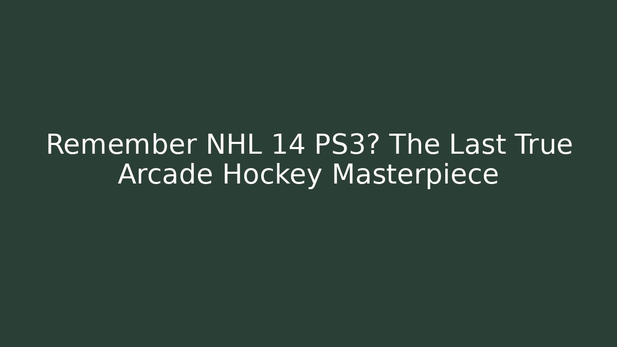 Remember NHL 14 PS3? The Last True Arcade Hockey Masterpiece