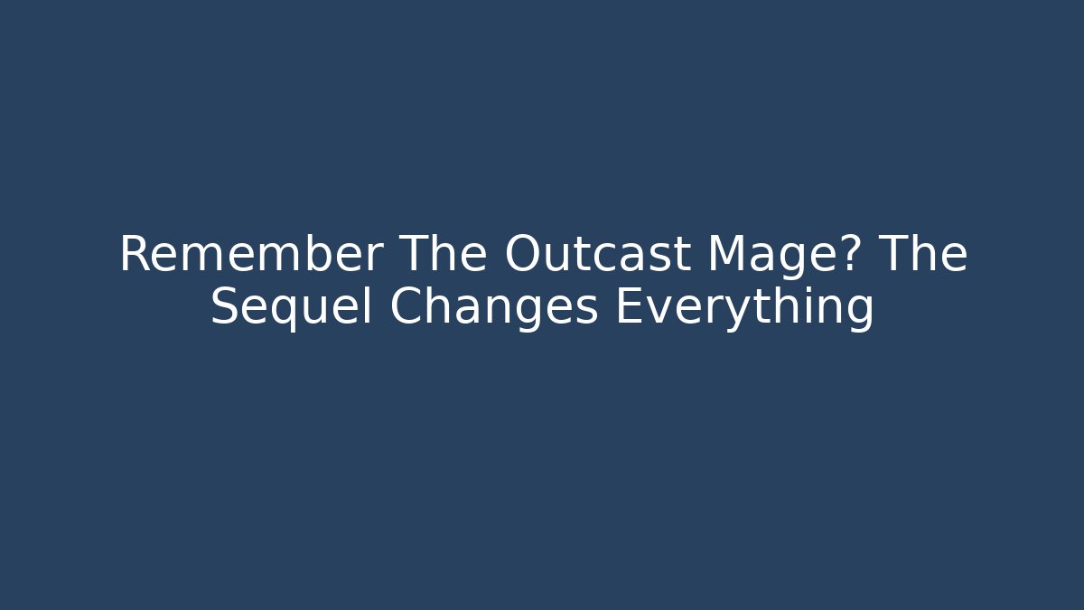 Remember The Outcast Mage? The Sequel Changes Everything