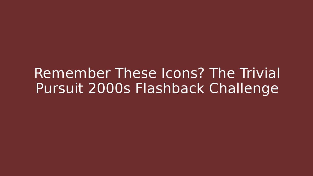 Remember These Icons? The Trivial Pursuit 2000s Flashback Challenge