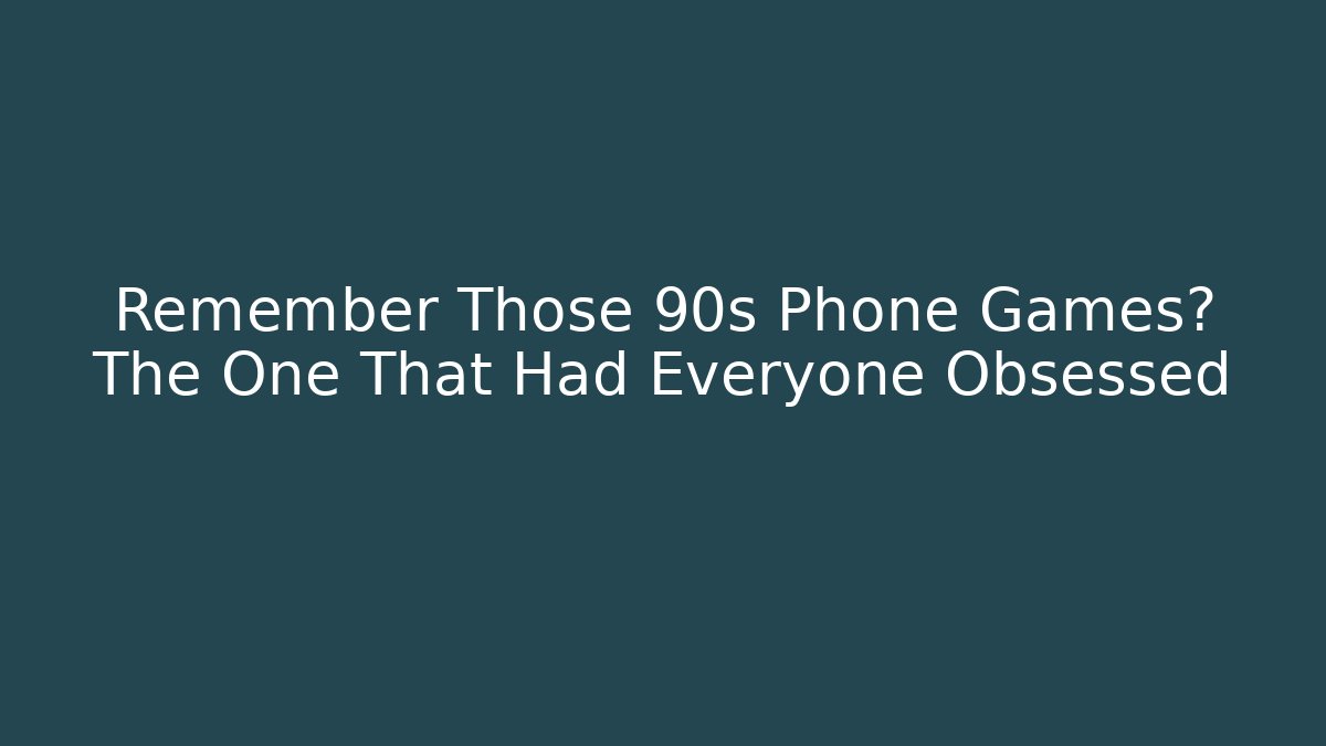 Remember Those 90s Phone Games? The One That Had Everyone Obsessed