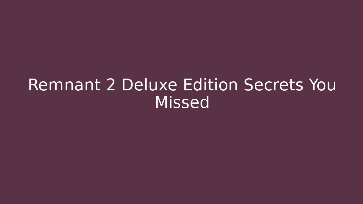 Remnant 2 Deluxe Edition Secrets You Missed