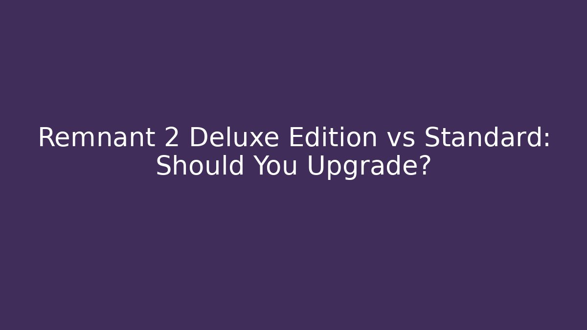 Remnant 2 Deluxe Edition vs Standard: Should You Upgrade?