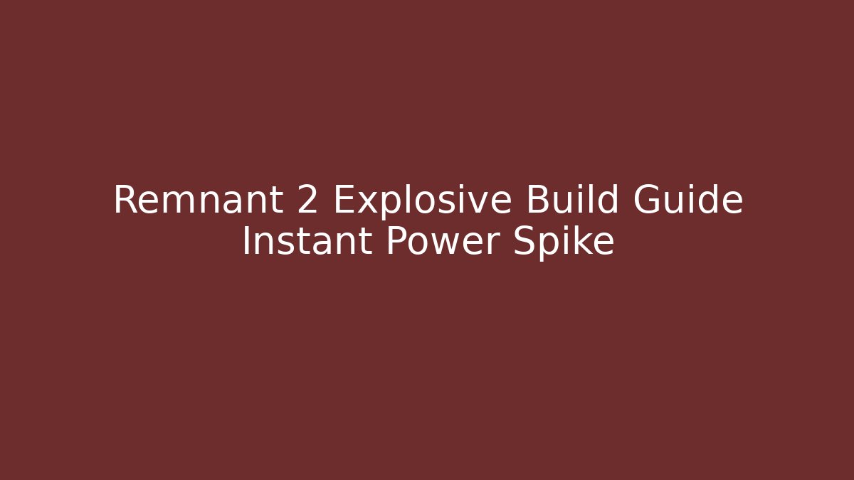 Remnant 2 Explosive Build Guide Instant Power Spike