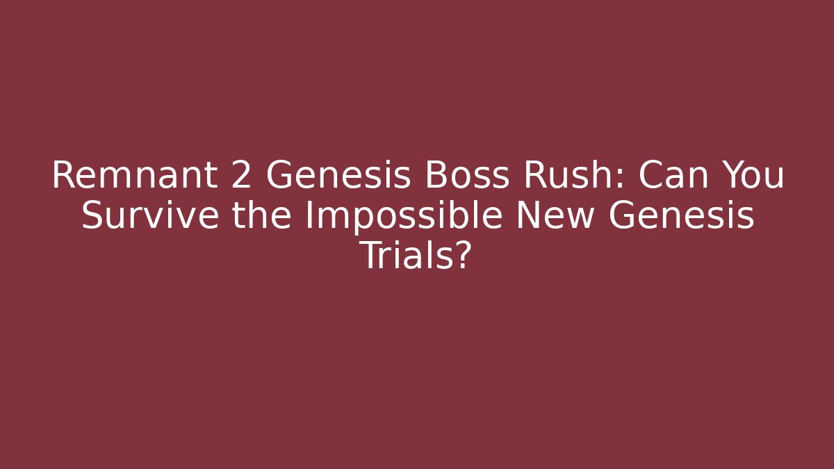 Remnant 2 Genesis Boss Rush: Can You Survive the Impossible New Genesis Trials?