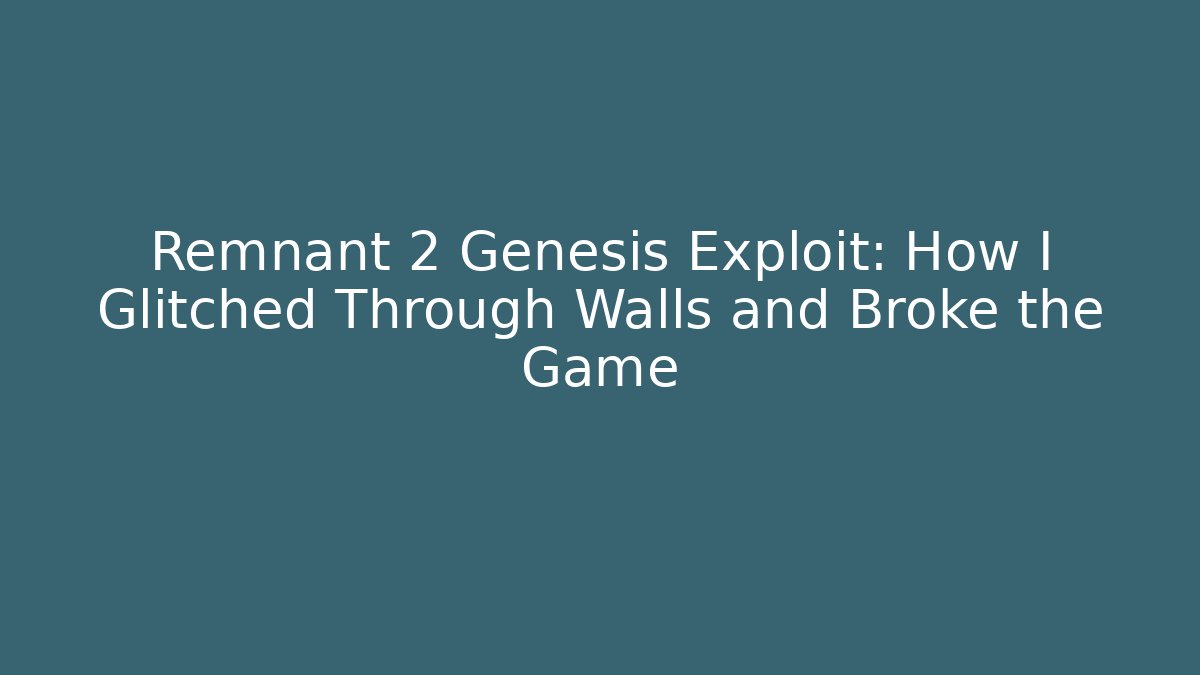 Remnant 2 Genesis Exploit: How I Glitched Through Walls and Broke the Game