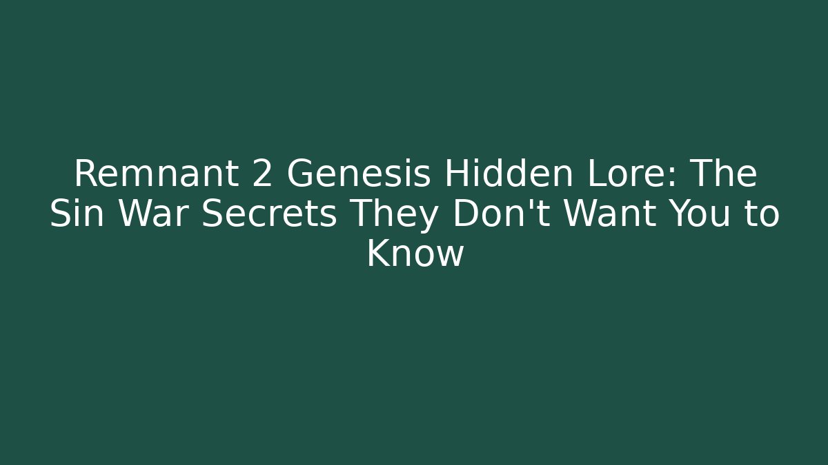 Remnant 2 Genesis Hidden Lore: The Sin War Secrets They Don't Want You to Know