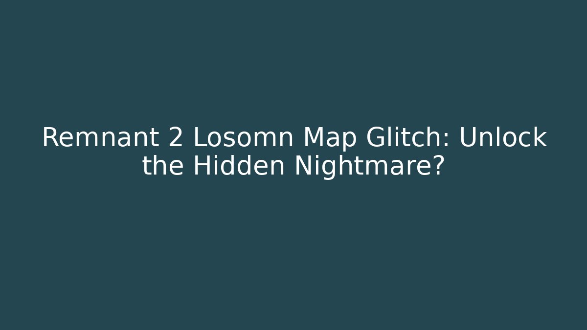 Remnant 2 Losomn Map Glitch: Unlock the Hidden Nightmare?