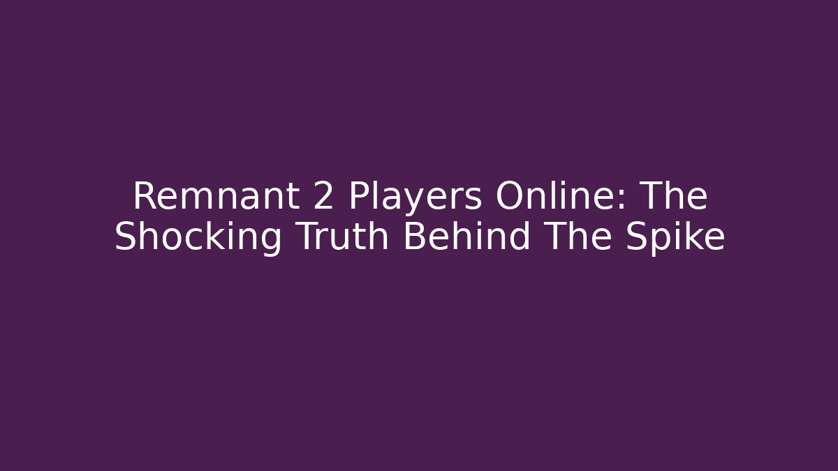 Remnant 2 Players Online: The Shocking Truth Behind The Spike