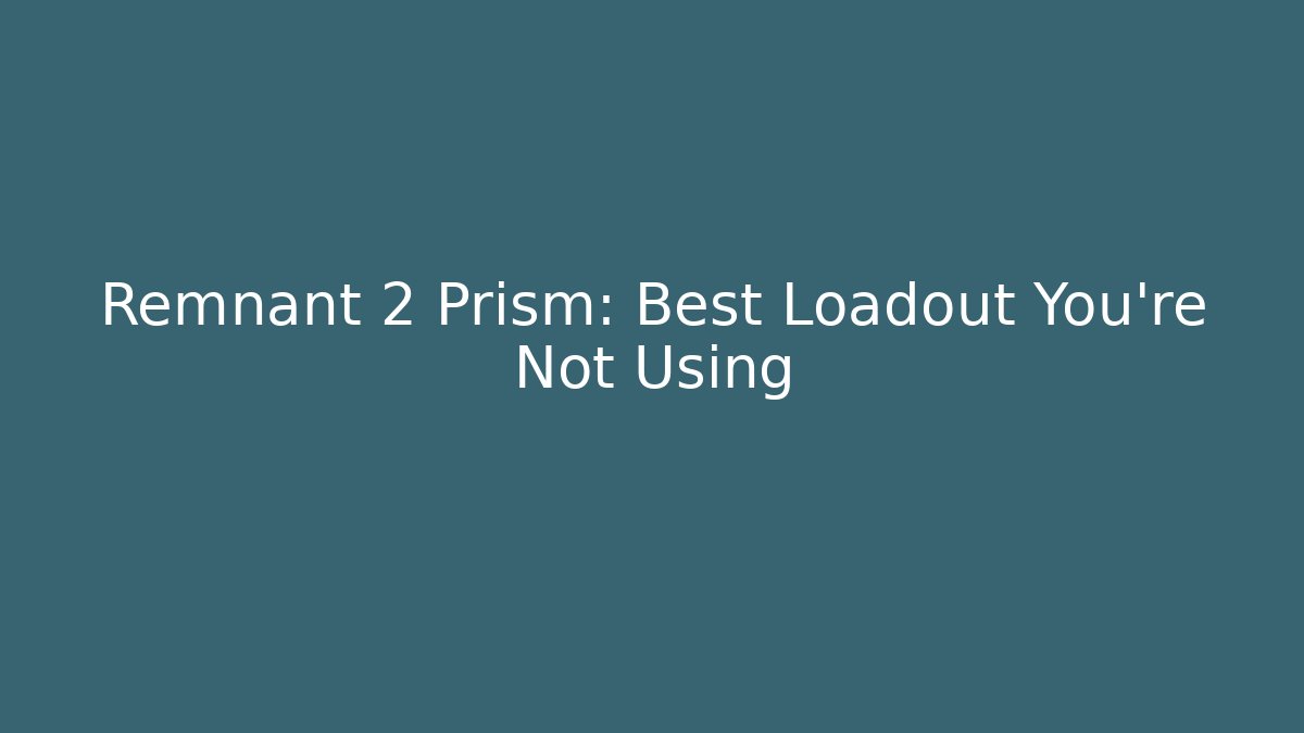 Remnant 2 Prism: Best Loadout You’re Not Using