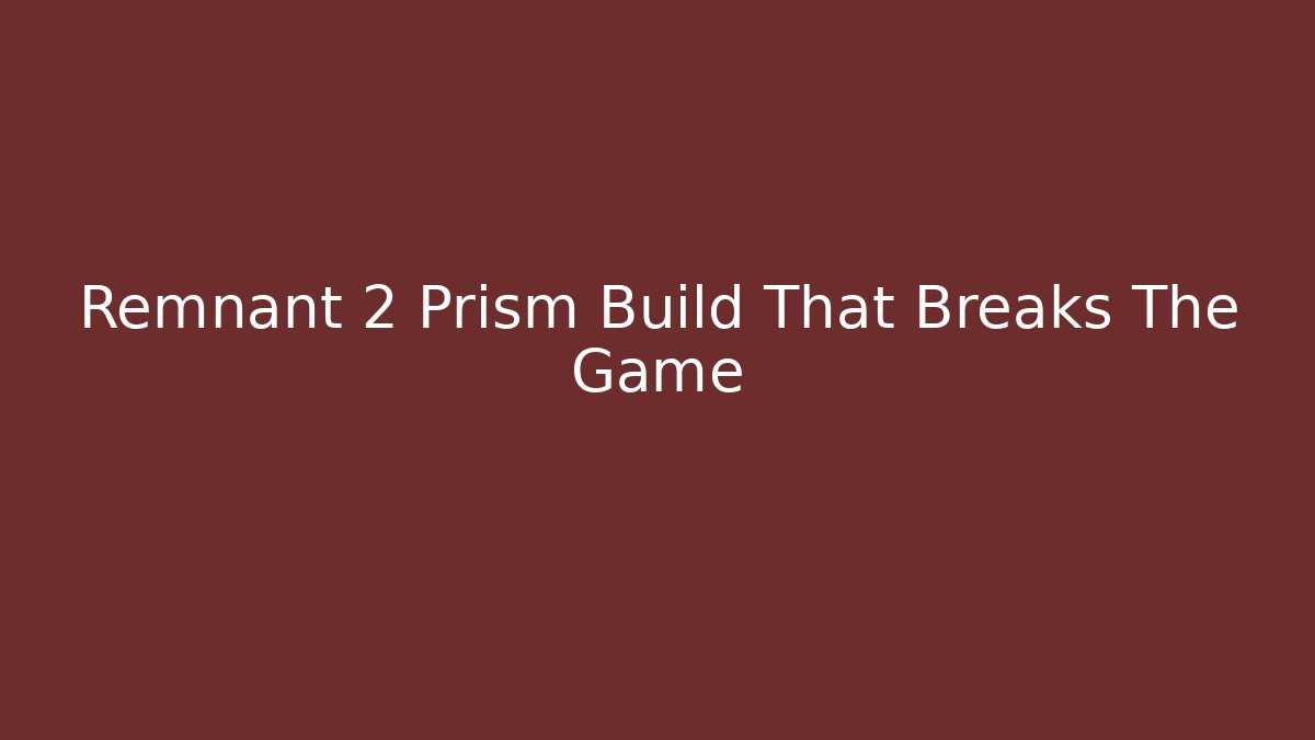 Remnant 2 Prism Build That Breaks The Game