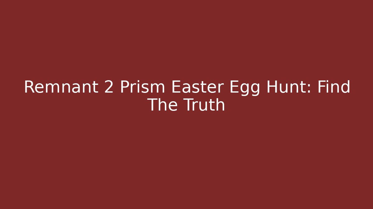 Remnant 2 Prism Easter Egg Hunt: Find The Truth