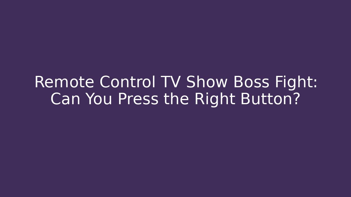 Remote Control TV Show Boss Fight: Can You Press the Right Button?