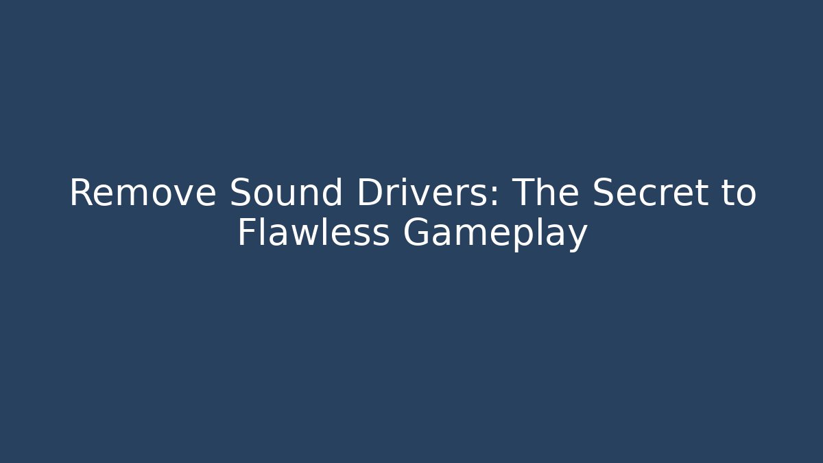 Remove Sound Drivers: The Secret to Flawless Gameplay