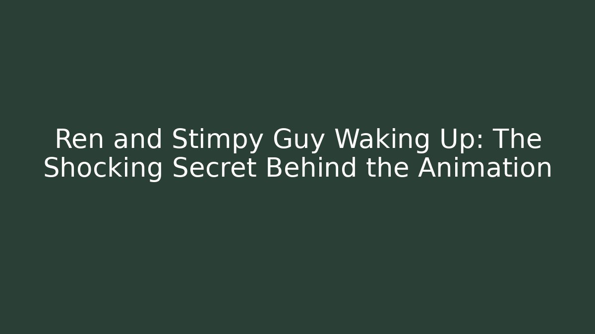 Ren and Stimpy Guy Waking Up: The Shocking Secret Behind the Animation