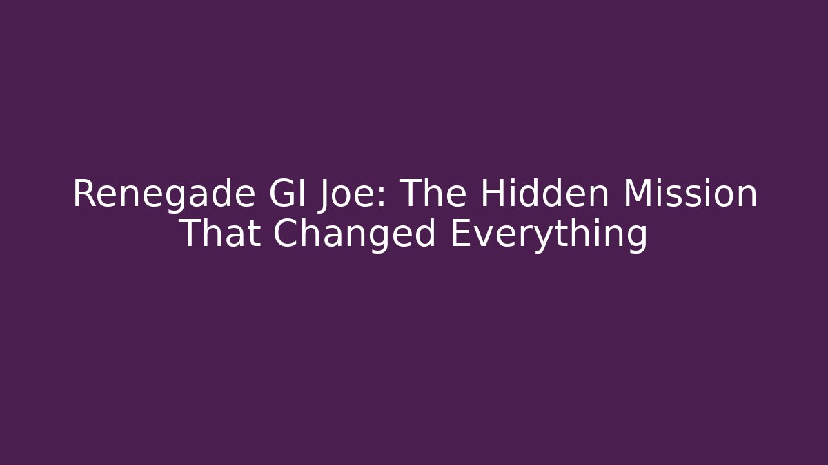 Renegade GI Joe: The Hidden Mission That Changed Everything