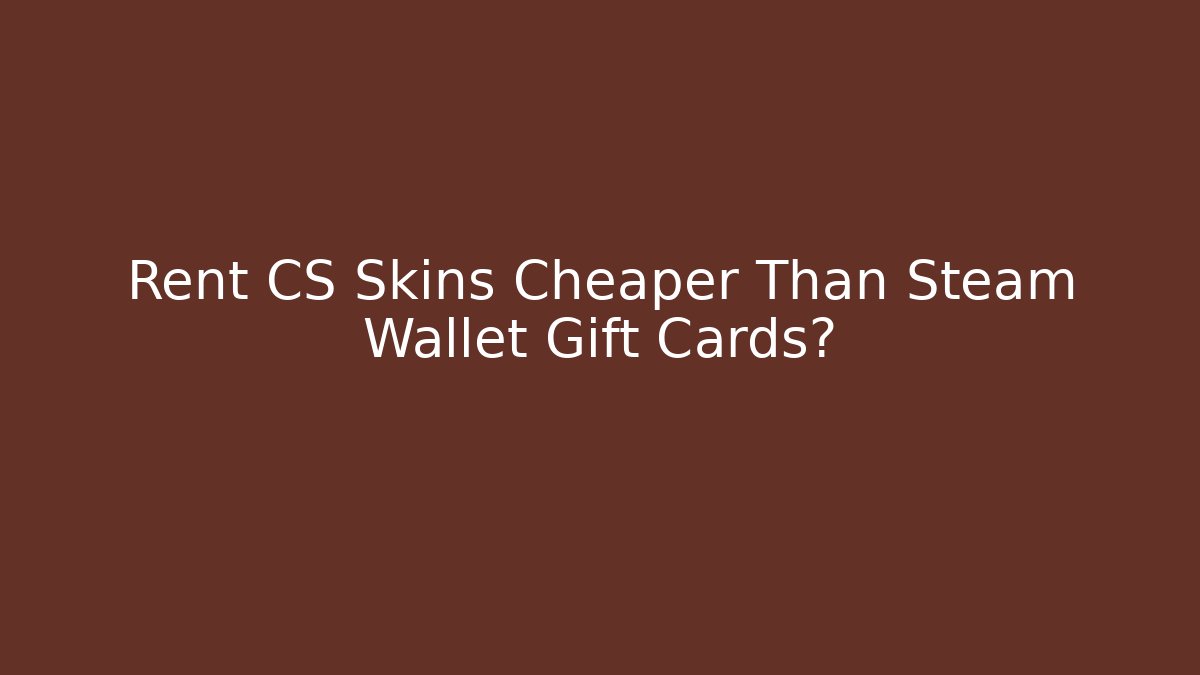 Rent CS Skins Cheaper Than Steam Wallet Gift Cards?