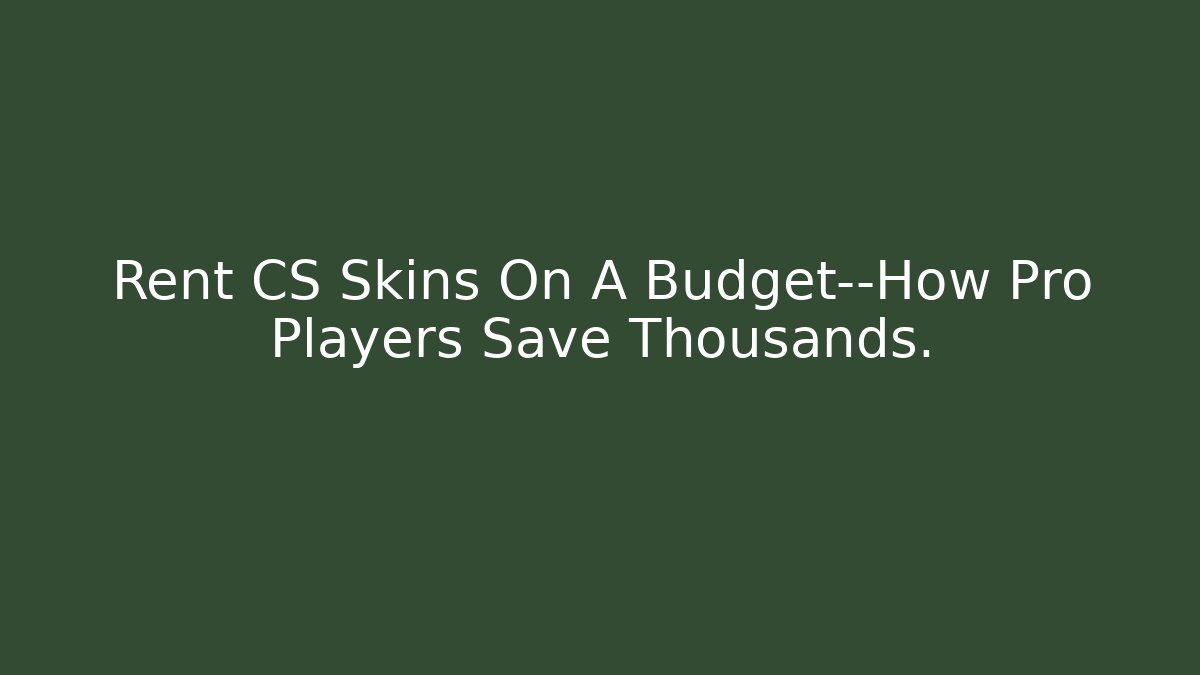 Rent CS Skins On A Budget—How Pro Players Save Thousands.