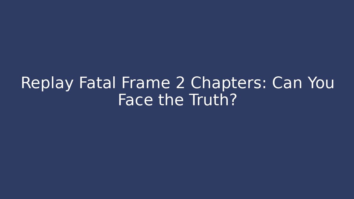 Replay Fatal Frame 2 Chapters: Can You Face the Truth?