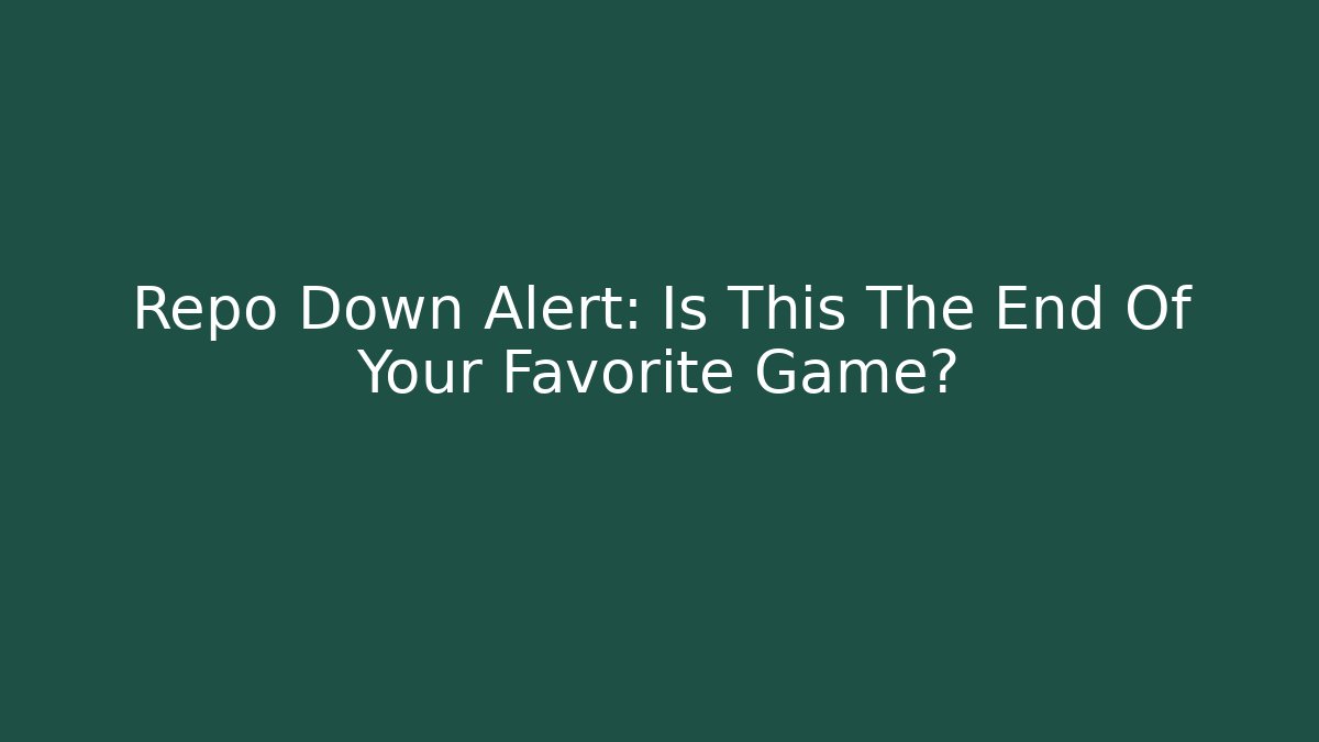 Repo Down Alert: Is This The End Of Your Favorite Game?