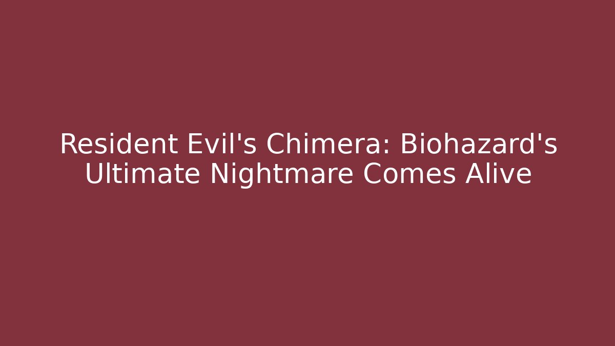 Resident Evil’s Chimera: Biohazard’s Ultimate Nightmare Comes Alive