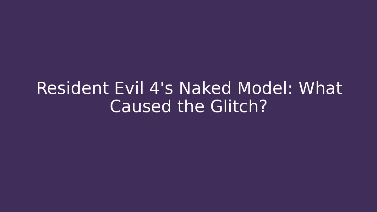 Resident Evil 4's Naked Model: What Caused the Glitch?