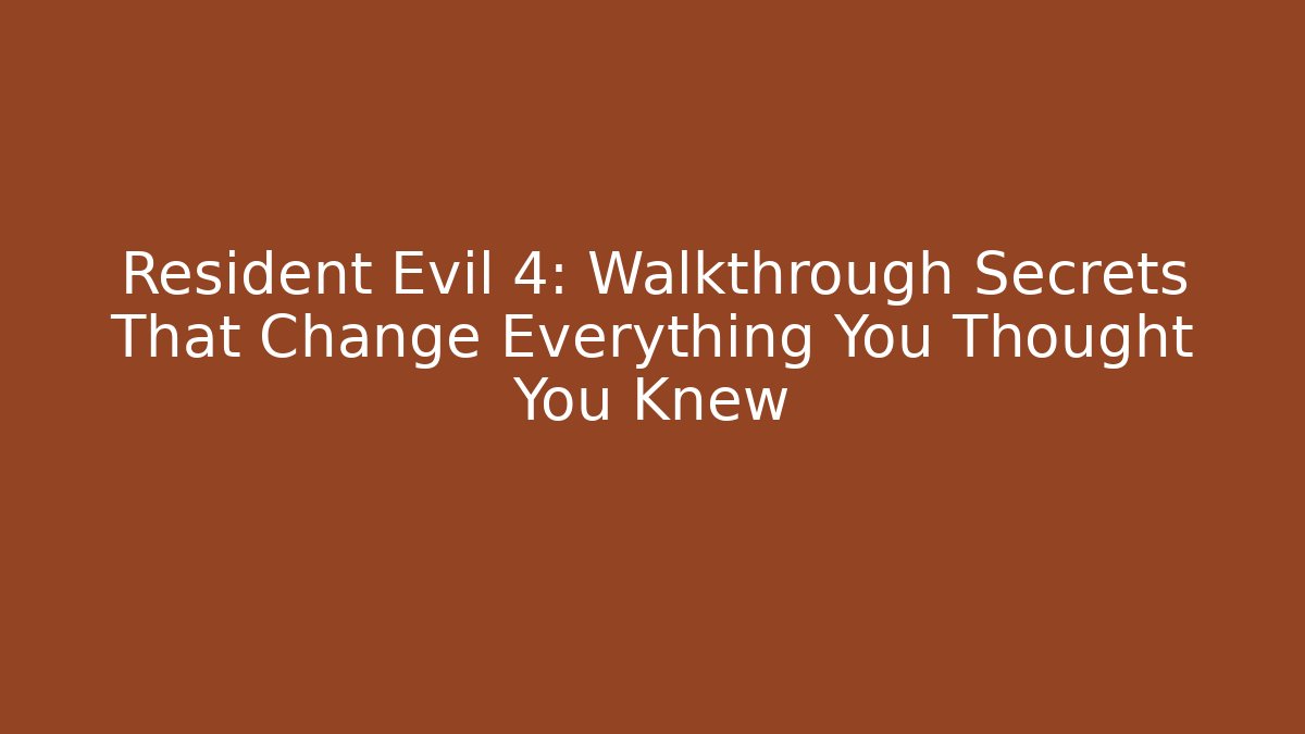 Resident Evil 4: Walkthrough Secrets That Change Everything You Thought You Knew