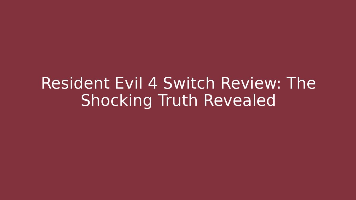 Resident Evil 4 Switch Review: The Shocking Truth Revealed