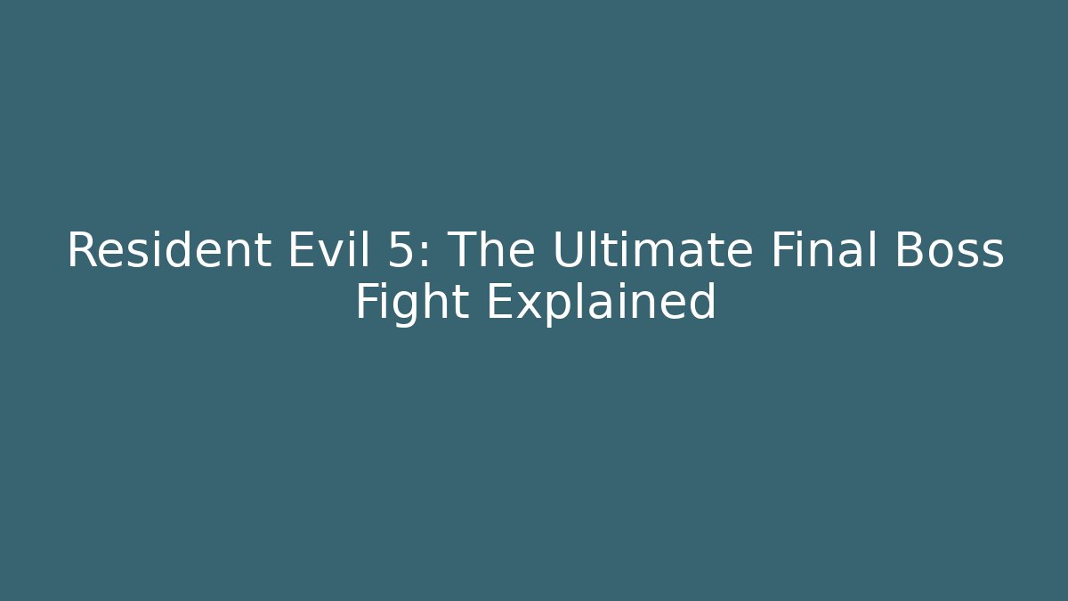 Resident Evil 5: The Ultimate Final Boss Fight Explained