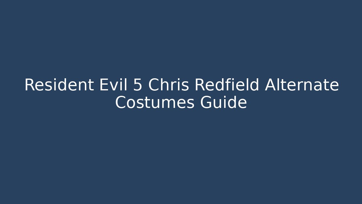 Resident Evil 5 Chris Redfield Alternate Costumes Guide