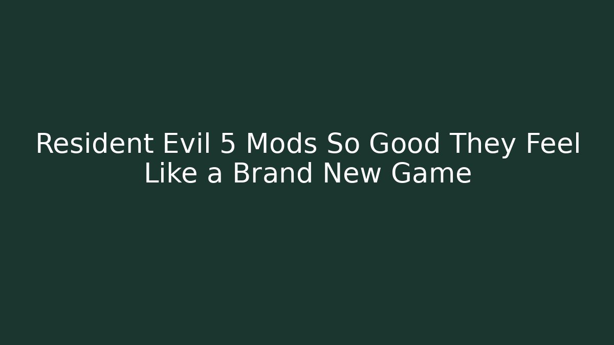 Resident Evil 5 Mods So Good They Feel Like a Brand New Game
