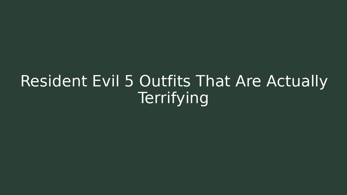 Resident Evil 5 Outfits That Are Actually Terrifying